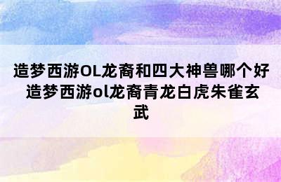 造梦西游OL龙裔和四大神兽哪个好 造梦西游ol龙裔青龙白虎朱雀玄武